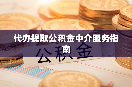 晋安代办提取公积金中介服务指南