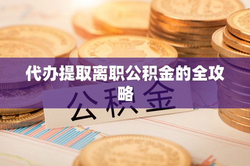晋安代办提取离职公积金的全攻略