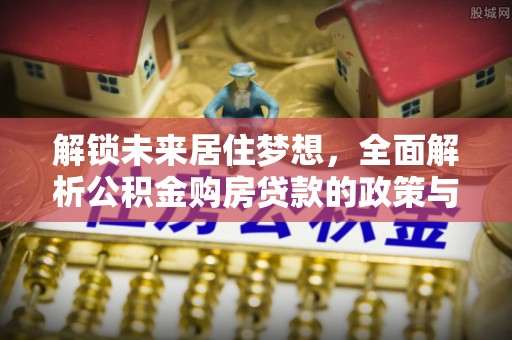 晋安解锁未来居住梦想，全面解析公积金购房贷款的政策与优势