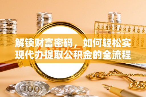晋安解锁财富密码，如何轻松实现代办提取公积金的全流程攻略