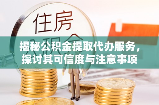 晋安揭秘公积金提取代办服务，探讨其可信度与注意事项