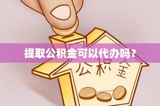 晋安提取公积金可以代办吗？