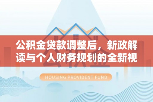 晋安公积金贷款调整后，新政解读与个人财务规划的全新视角