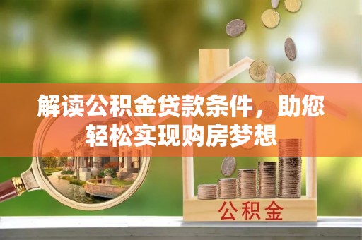 晋安解读公积金贷款条件，助您轻松实现购房梦想