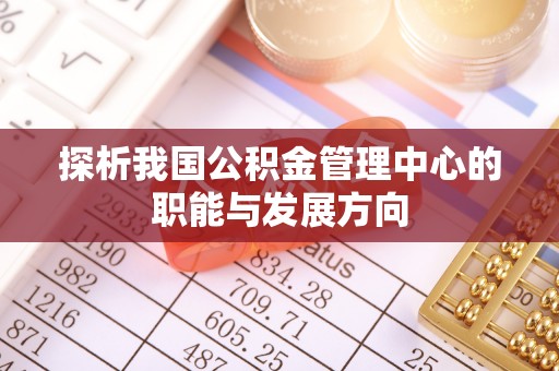 晋安探析我国公积金管理中心的职能与发展方向