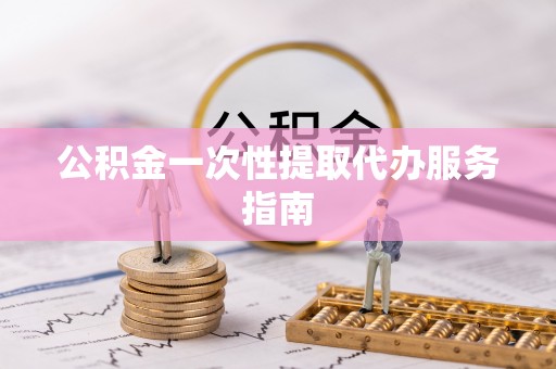 晋安公积金一次性提取代办服务指南