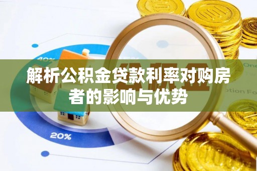 晋安解析公积金贷款利率对购房者的影响与优势