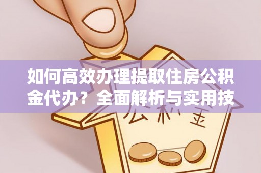 晋安如何高效办理提取住房公积金代办？全面解析与实用技巧