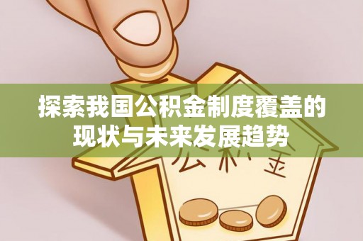 晋安探索我国公积金制度覆盖的现状与未来发展趋势