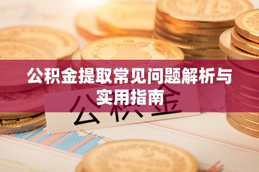 晋安公积金提取常见问题解析与实用指南