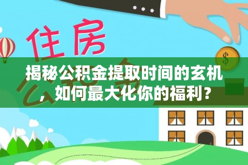 晋安揭秘公积金提取时间的玄机，如何最大化你的福利？