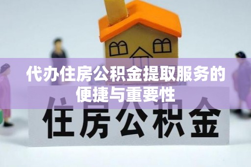晋安代办住房公积金提取服务的便捷与重要性