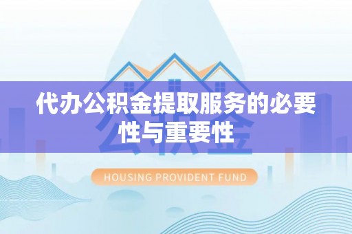 晋安代办公积金提取服务的必要性与重要性