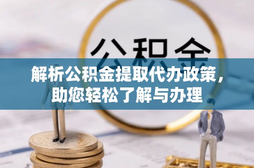晋安解析公积金提取代办政策，助您轻松了解与办理