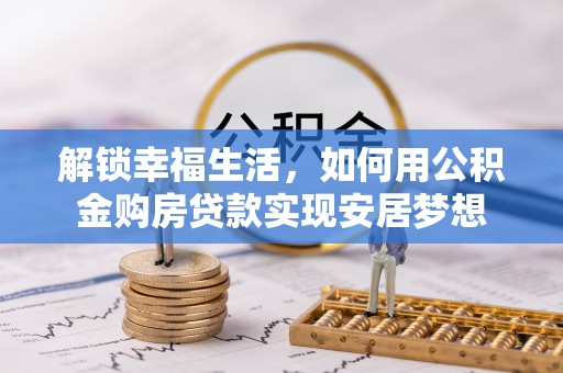 晋安解锁幸福生活，如何用公积金购房贷款实现安居梦想