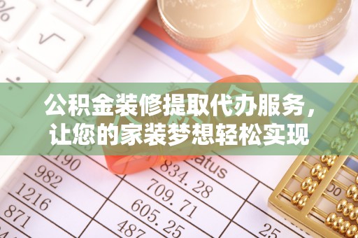 晋安公积金装修提取代办服务，让您的家装梦想轻松实现