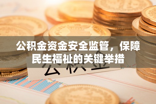 晋安公积金资金安全监管，保障民生福祉的关键举措