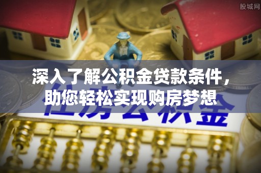 晋安深入了解公积金贷款条件，助您轻松实现购房梦想