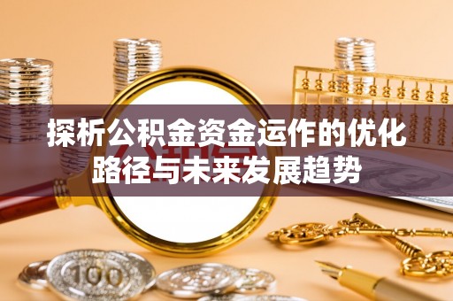 晋安探析公积金资金运作的优化路径与未来发展趋势