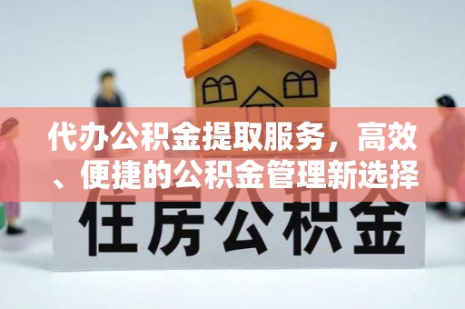 晋安代办公积金提取服务，高效、便捷的公积金管理新选择