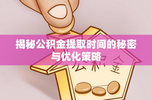 晋安揭秘公积金提取时间的秘密与优化策略