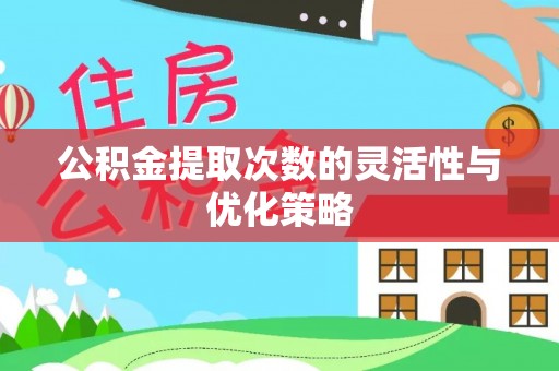 晋安公积金提取次数的灵活性与优化策略