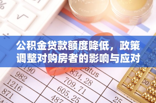 晋安公积金贷款额度降低，政策调整对购房者的影响与应对策略