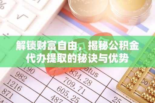 晋安解锁财富自由，揭秘公积金代办提取的秘诀与优势