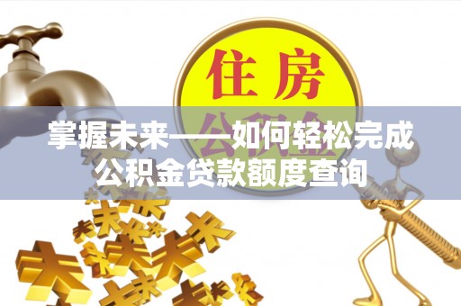 晋安掌握未来——如何轻松完成公积金贷款额度查询