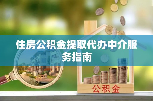 晋安住房公积金提取代办中介服务指南