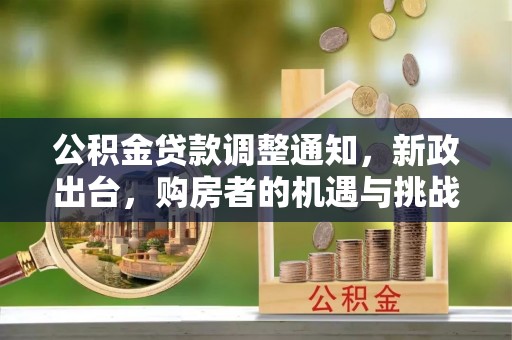 晋安公积金贷款调整通知，新政出台，购房者的机遇与挑战