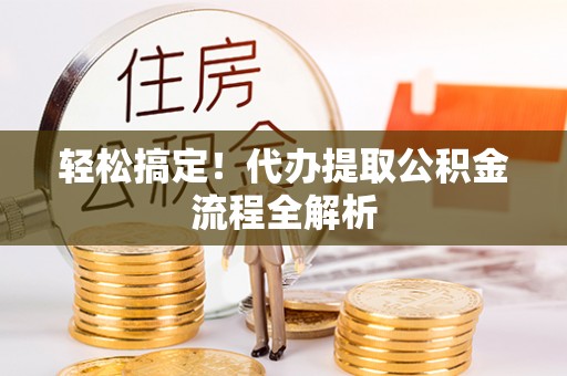 晋安轻松搞定！代办提取公积金流程全解析