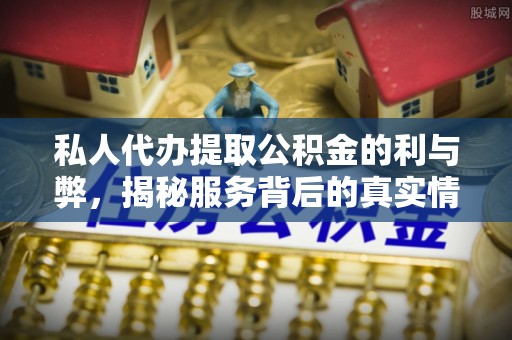 晋安私人代办提取公积金的利与弊，揭秘服务背后的真实情况