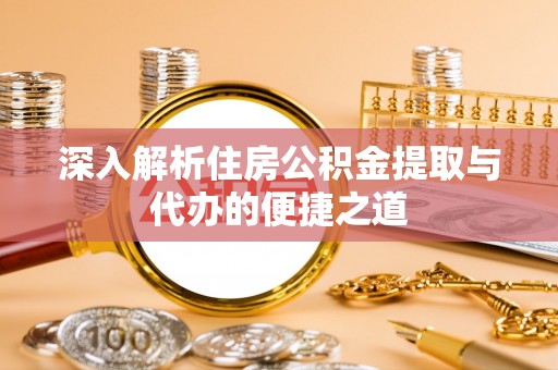 晋安深入解析住房公积金提取与代办的便捷之道