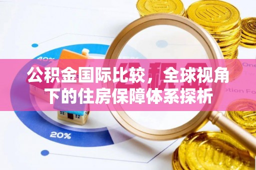 晋安公积金国际比较，全球视角下的住房保障体系探析
