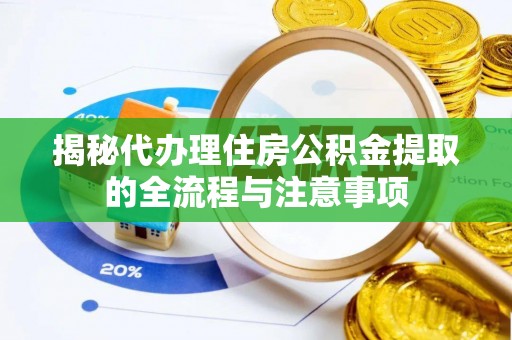 晋安揭秘代办理住房公积金提取的全流程与注意事项