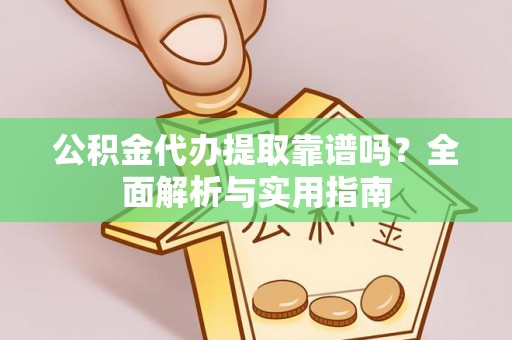 晋安公积金代办提取靠谱吗？全面解析与实用指南