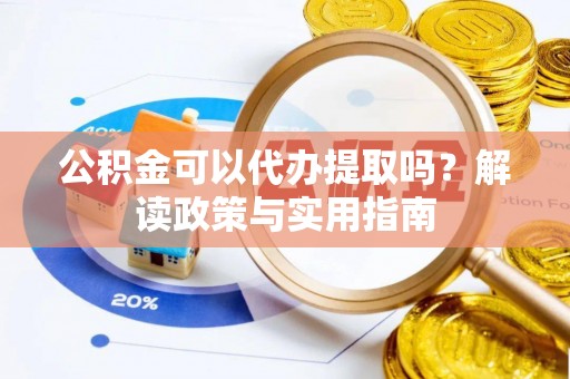 晋安公积金可以代办提取吗？解读政策与实用指南