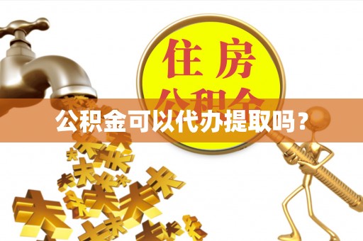 晋安公积金可以代办提取吗？