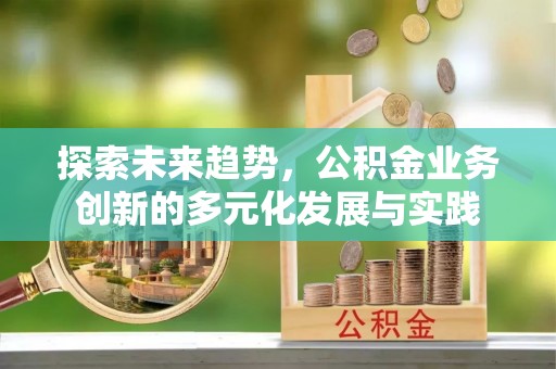 晋安探索未来趋势，公积金业务创新的多元化发展与实践