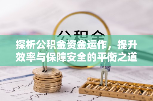 晋安探析公积金资金运作，提升效率与保障安全的平衡之道