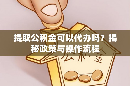 晋安提取公积金可以代办吗？揭秘政策与操作流程