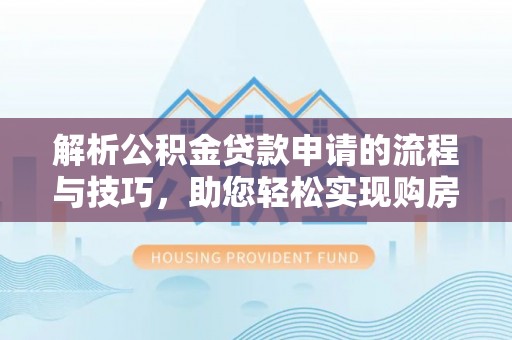 晋安解析公积金贷款申请的流程与技巧，助您轻松实现购房梦