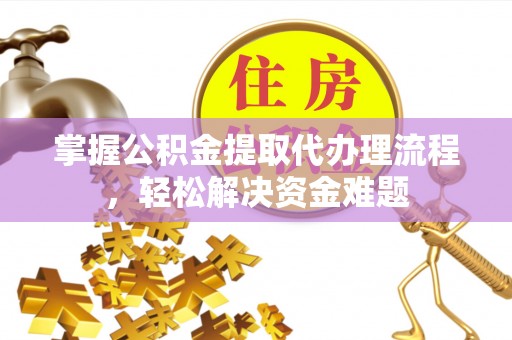 晋安掌握公积金提取代办理流程，轻松解决资金难题