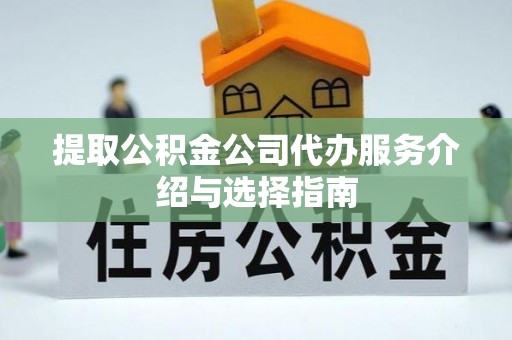 晋安提取公积金公司代办服务介绍与选择指南