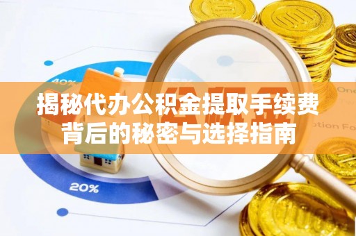 晋安揭秘代办公积金提取手续费背后的秘密与选择指南