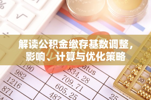 晋安解读公积金缴存基数调整，影响、计算与优化策略