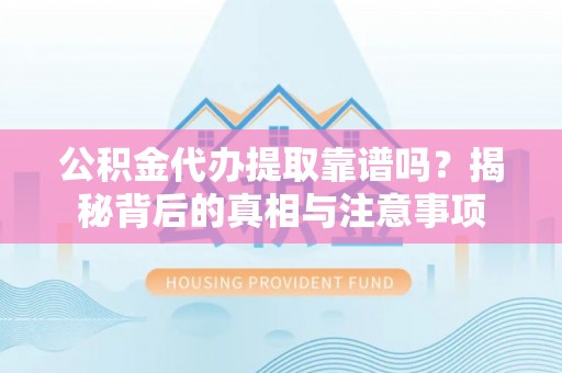 晋安公积金代办提取靠谱吗？揭秘背后的真相与注意事项