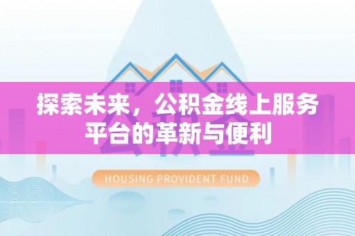 晋安探索未来，公积金线上服务平台的革新与便利