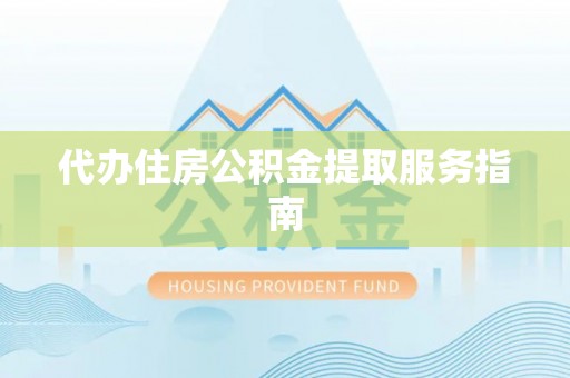 晋安代办住房公积金提取服务指南